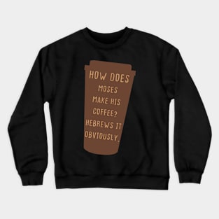 How Does Moses Make His Coffee Hebrews It Obviously Crewneck Sweatshirt